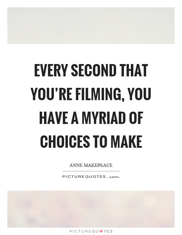 Every second that you're filming, you have a myriad of choices to make Picture Quote #1