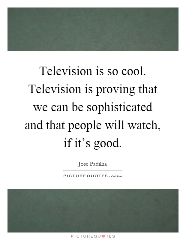 Television is so cool. Television is proving that we can be sophisticated and that people will watch, if it's good Picture Quote #1