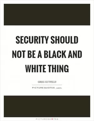 Security should not be a black and white thing Picture Quote #1