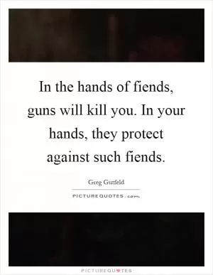 In the hands of fiends, guns will kill you. In your hands, they protect against such fiends Picture Quote #1
