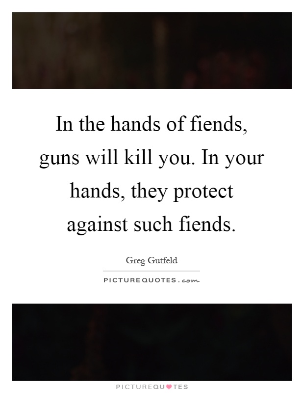 In the hands of fiends, guns will kill you. In your hands, they protect against such fiends Picture Quote #1