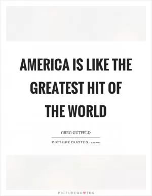 America is like the greatest hit of the world Picture Quote #1