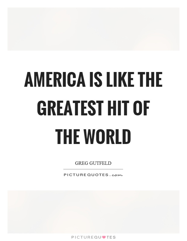 America is like the greatest hit of the world Picture Quote #1