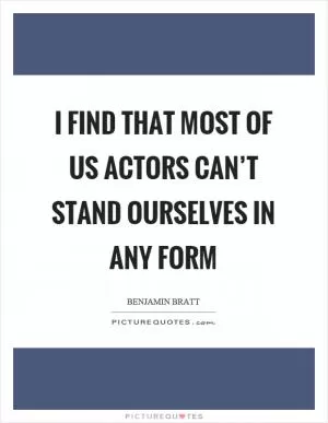 I find that most of us actors can’t stand ourselves in any form Picture Quote #1
