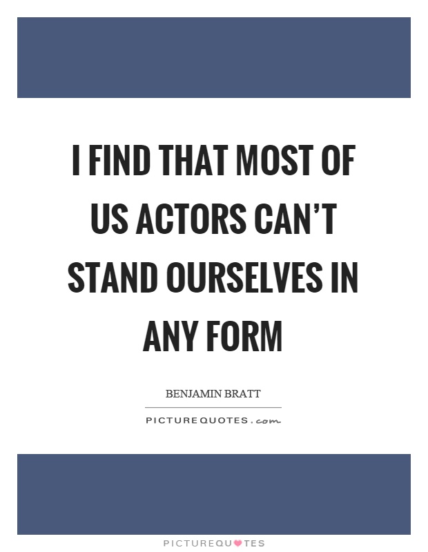 I find that most of us actors can't stand ourselves in any form Picture Quote #1