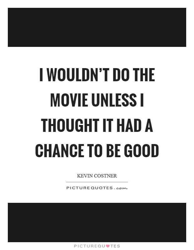 I wouldn't do the movie unless I thought it had a chance to be good Picture Quote #1