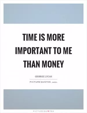 Time is more important to me than money Picture Quote #1