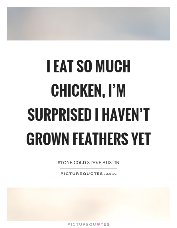 I eat so much chicken, I'm surprised I haven't grown feathers yet Picture Quote #1