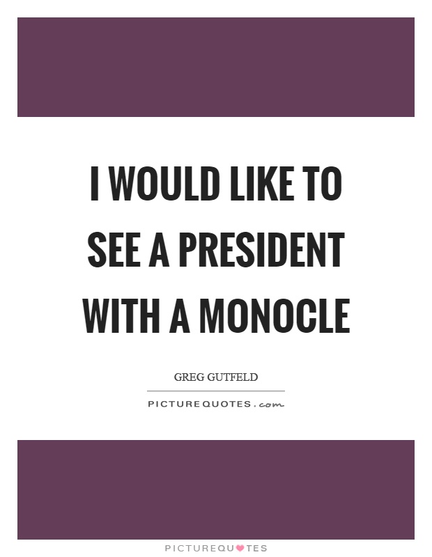 I would like to see a president with a monocle Picture Quote #1