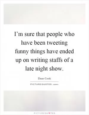 I’m sure that people who have been tweeting funny things have ended up on writing staffs of a late night show Picture Quote #1