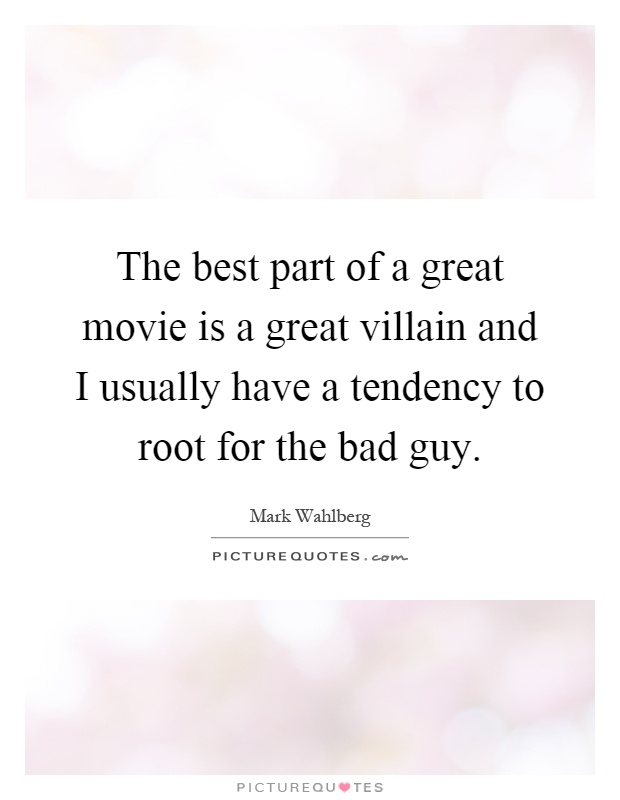 The best part of a great movie is a great villain and I usually have a tendency to root for the bad guy Picture Quote #1