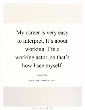 My career is very easy to interpret. It’s about working. I’m a working actor, so that’s how I see myself Picture Quote #1