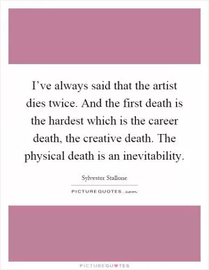 I’ve always said that the artist dies twice. And the first death is the hardest which is the career death, the creative death. The physical death is an inevitability Picture Quote #1