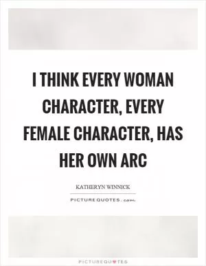 I think every woman character, every female character, has her own arc Picture Quote #1