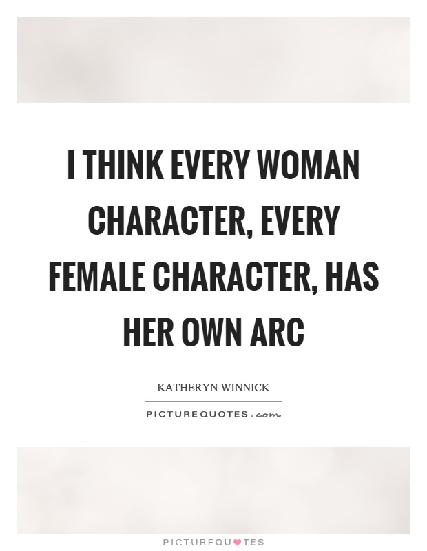 I think every woman character, every female character, has her own arc Picture Quote #1