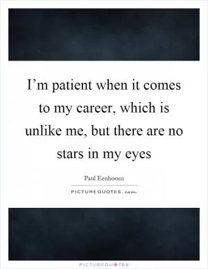 I’m patient when it comes to my career, which is unlike me, but there are no stars in my eyes Picture Quote #1