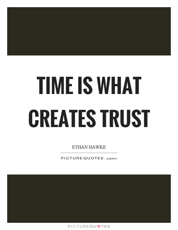 Time is what creates trust Picture Quote #1