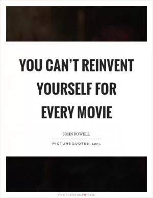 You can’t reinvent yourself for every movie Picture Quote #1