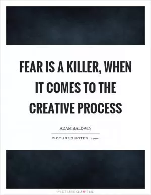 Fear is a killer, when it comes to the creative process Picture Quote #1
