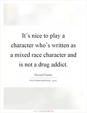 It’s nice to play a character who’s written as a mixed race character and is not a drug addict Picture Quote #1