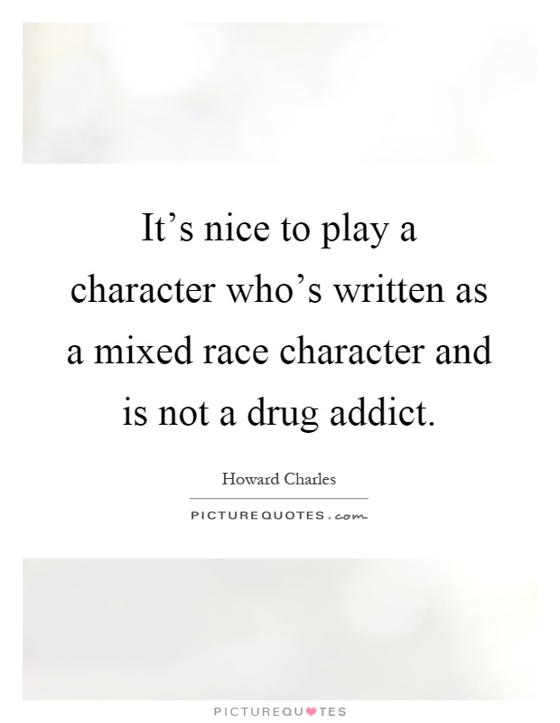 It's nice to play a character who's written as a mixed race character and is not a drug addict Picture Quote #1