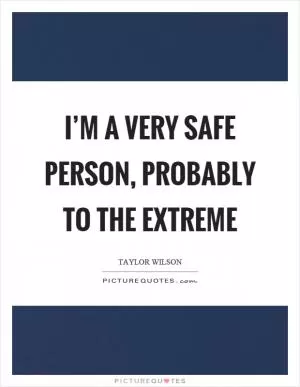 I’m a very safe person, probably to the extreme Picture Quote #1