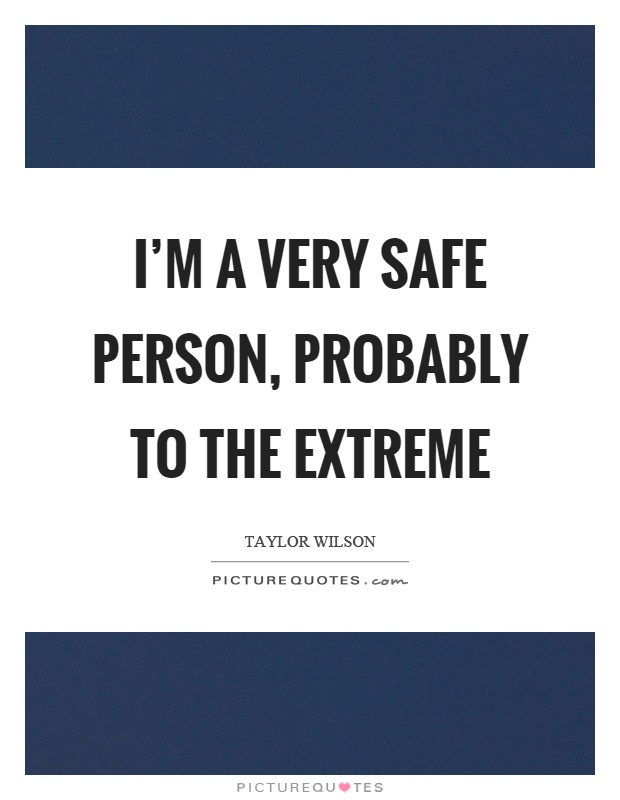 I'm a very safe person, probably to the extreme Picture Quote #1