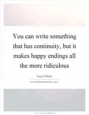 You can write something that has continuity, but it makes happy endings all the more ridiculous Picture Quote #1