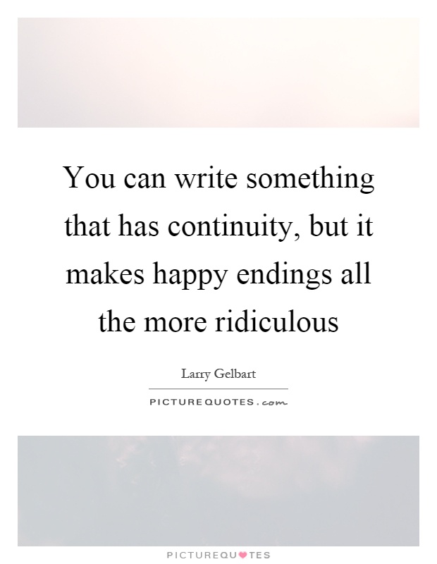 You can write something that has continuity, but it makes happy endings all the more ridiculous Picture Quote #1