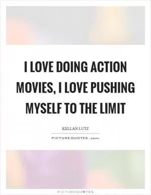 I love doing action movies, I love pushing myself to the limit Picture Quote #1