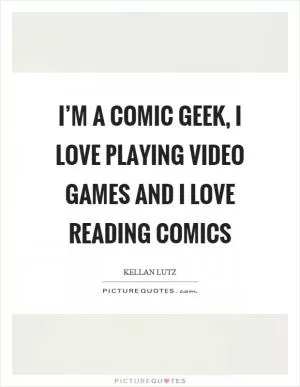 I’m a comic geek, I love playing video games and I love reading comics Picture Quote #1