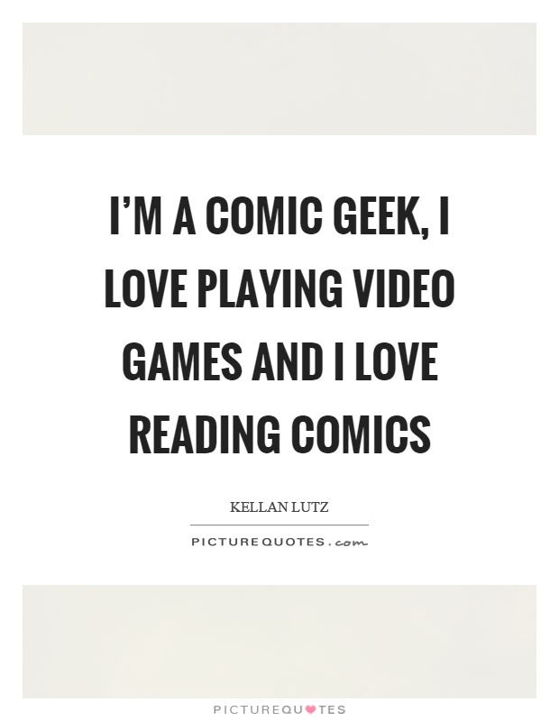 I'm a comic geek, I love playing video games and I love reading comics Picture Quote #1