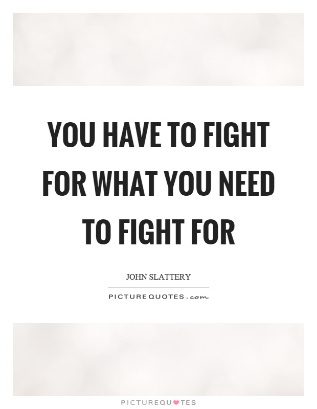 You have to fight for what you need to fight for Picture Quote #1