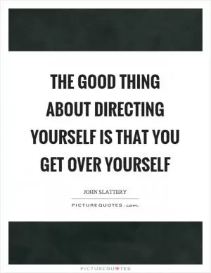 The good thing about directing yourself is that you get over yourself Picture Quote #1