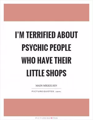I’m terrified about psychic people who have their little shops Picture Quote #1