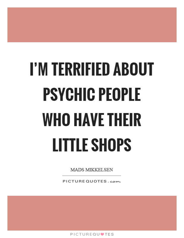 I'm terrified about psychic people who have their little shops Picture Quote #1