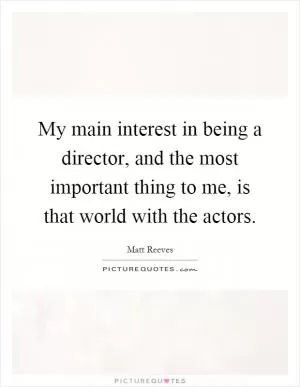 My main interest in being a director, and the most important thing to me, is that world with the actors Picture Quote #1