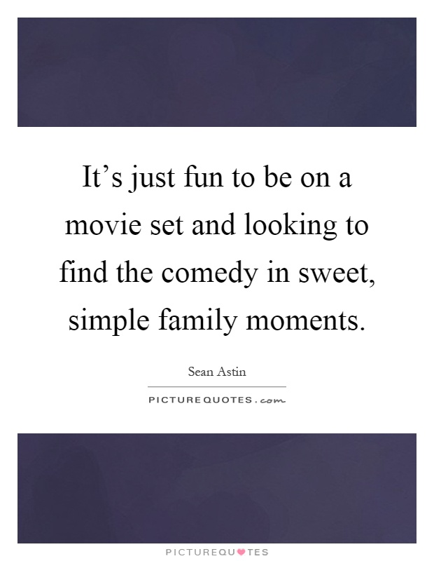 It's just fun to be on a movie set and looking to find the comedy in sweet, simple family moments Picture Quote #1