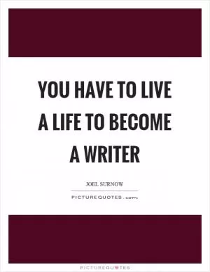 You have to live a life to become a writer Picture Quote #1