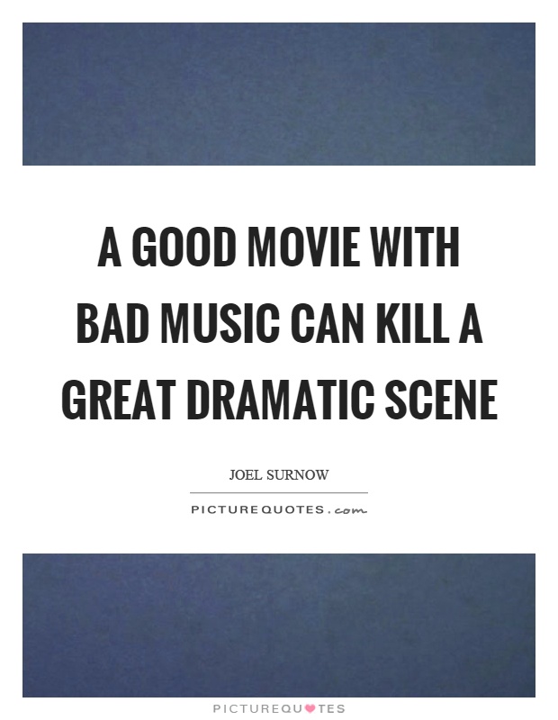 A good movie with bad music can kill a great dramatic scene Picture Quote #1