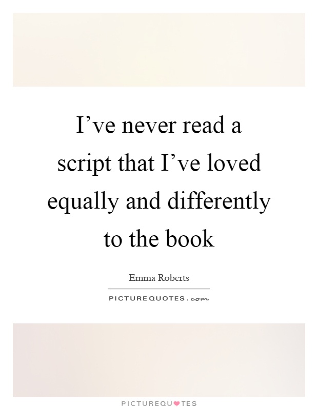 I've never read a script that I've loved equally and differently to the book Picture Quote #1