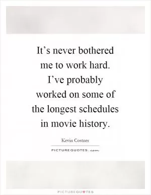 It’s never bothered me to work hard. I’ve probably worked on some of the longest schedules in movie history Picture Quote #1