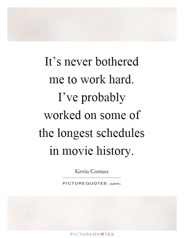 It's never bothered me to work hard. I've probably worked on some of the longest schedules in movie history Picture Quote #1