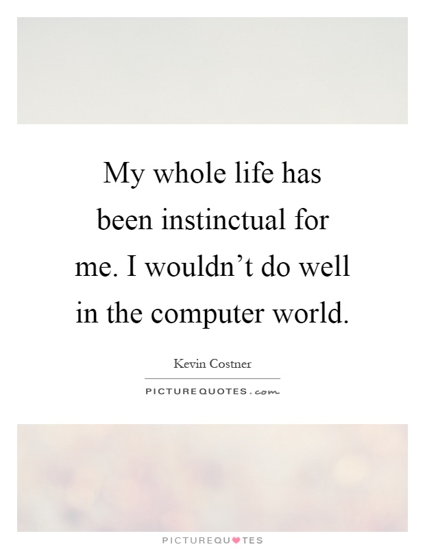 My whole life has been instinctual for me. I wouldn't do well in the computer world Picture Quote #1