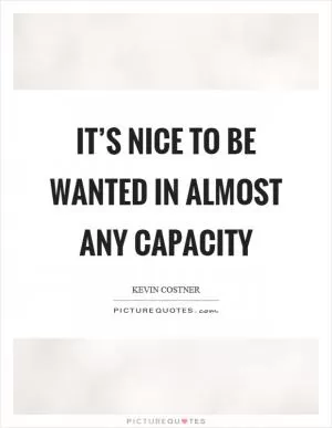 It’s nice to be wanted in almost any capacity Picture Quote #1