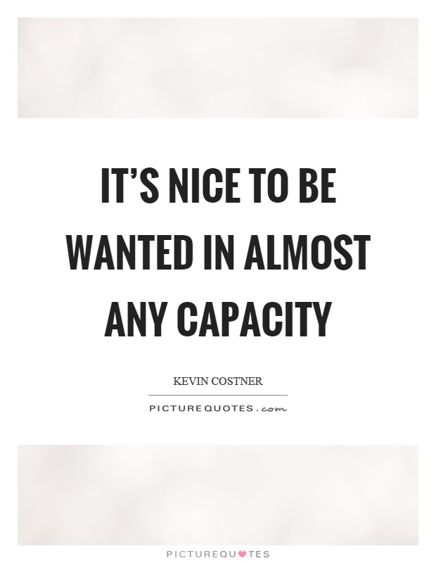 It's nice to be wanted in almost any capacity Picture Quote #1