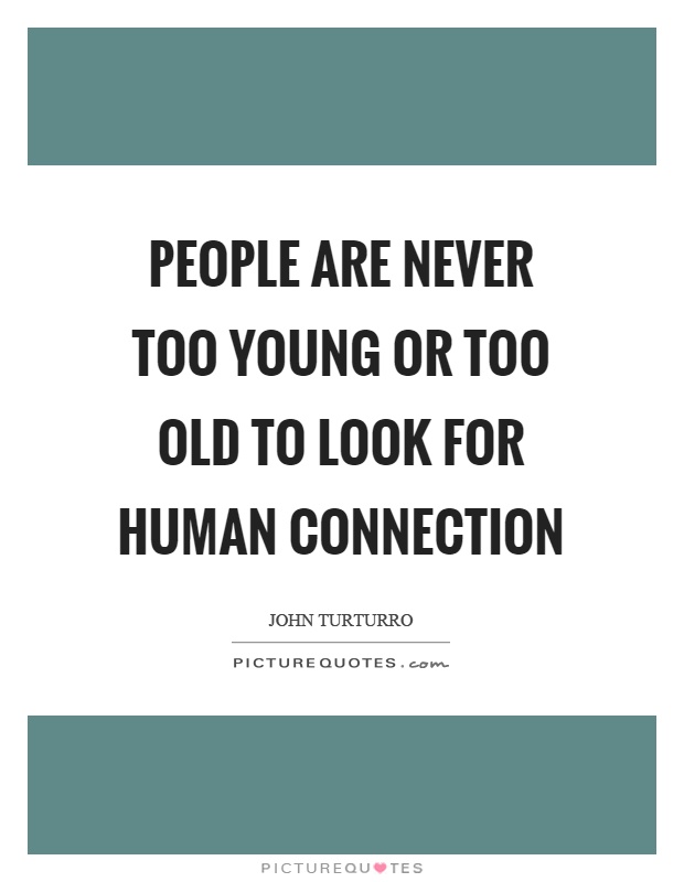People are never too young or too old to look for human connection Picture Quote #1