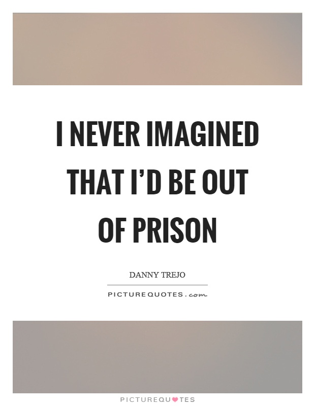 I never imagined that I'd be out of prison Picture Quote #1