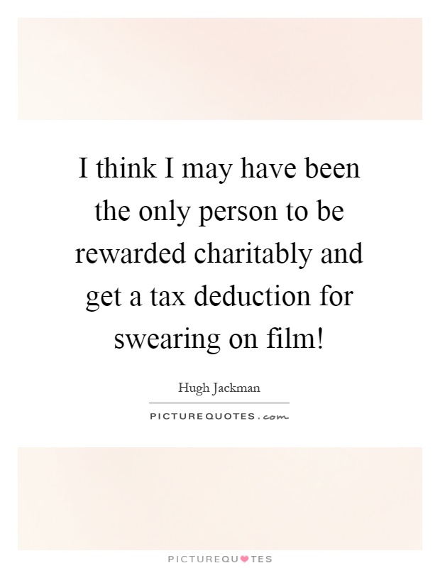 I think I may have been the only person to be rewarded charitably and get a tax deduction for swearing on film! Picture Quote #1