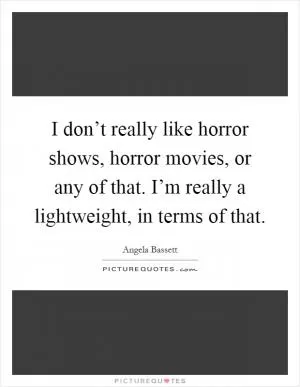 I don’t really like horror shows, horror movies, or any of that. I’m really a lightweight, in terms of that Picture Quote #1